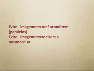 Evite– imagemetextonãocondizem
(paralelos)
Evite– Imagemetextodizem a
mesmacoisa
 