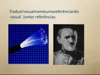 Traduzirvisualmenteumareferêncianão
-visual. Juntar referências.
 