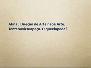 Afinal, Direção de Arte nãoé Arte.
Tenteouvirsuapeça. O queelapede?
 