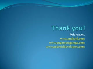 References:
        www.android.com
 www.engineersgarage.com
www.androiddevelopers.com
 