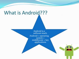 What is Android???


             Android is a
             software stack.
          Android = operating
                system +
            middleware + key
              applications
 