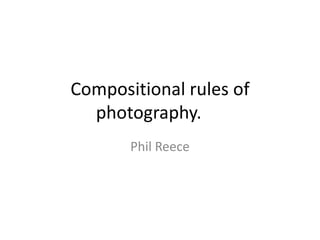 Compositional rules of
  photography.
       Phil Reece
 