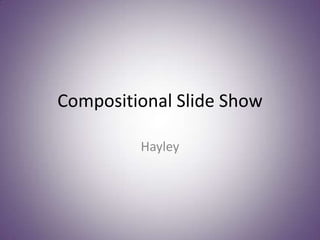 Compositional Slide Show

         Hayley
 