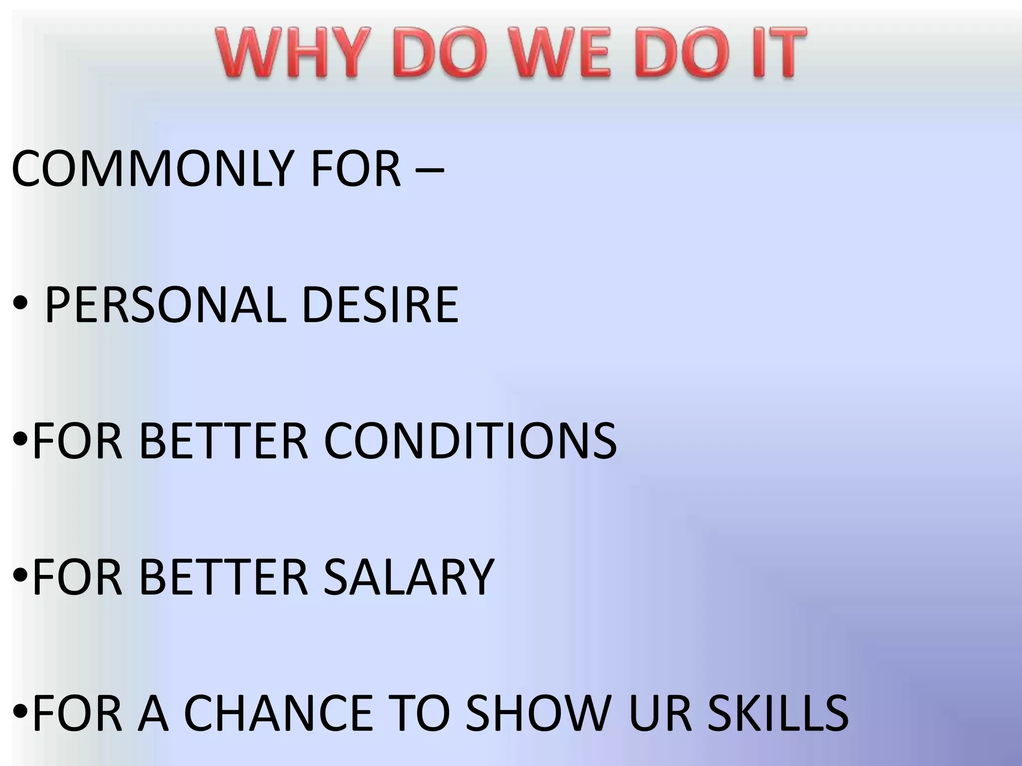 COMMONLY FOR –

• PERSONAL DESIRE

•FOR BETTER CONDITIONS

•FOR BETTER SALARY

•FOR A CHANCE TO SHOW UR SKILLS
 