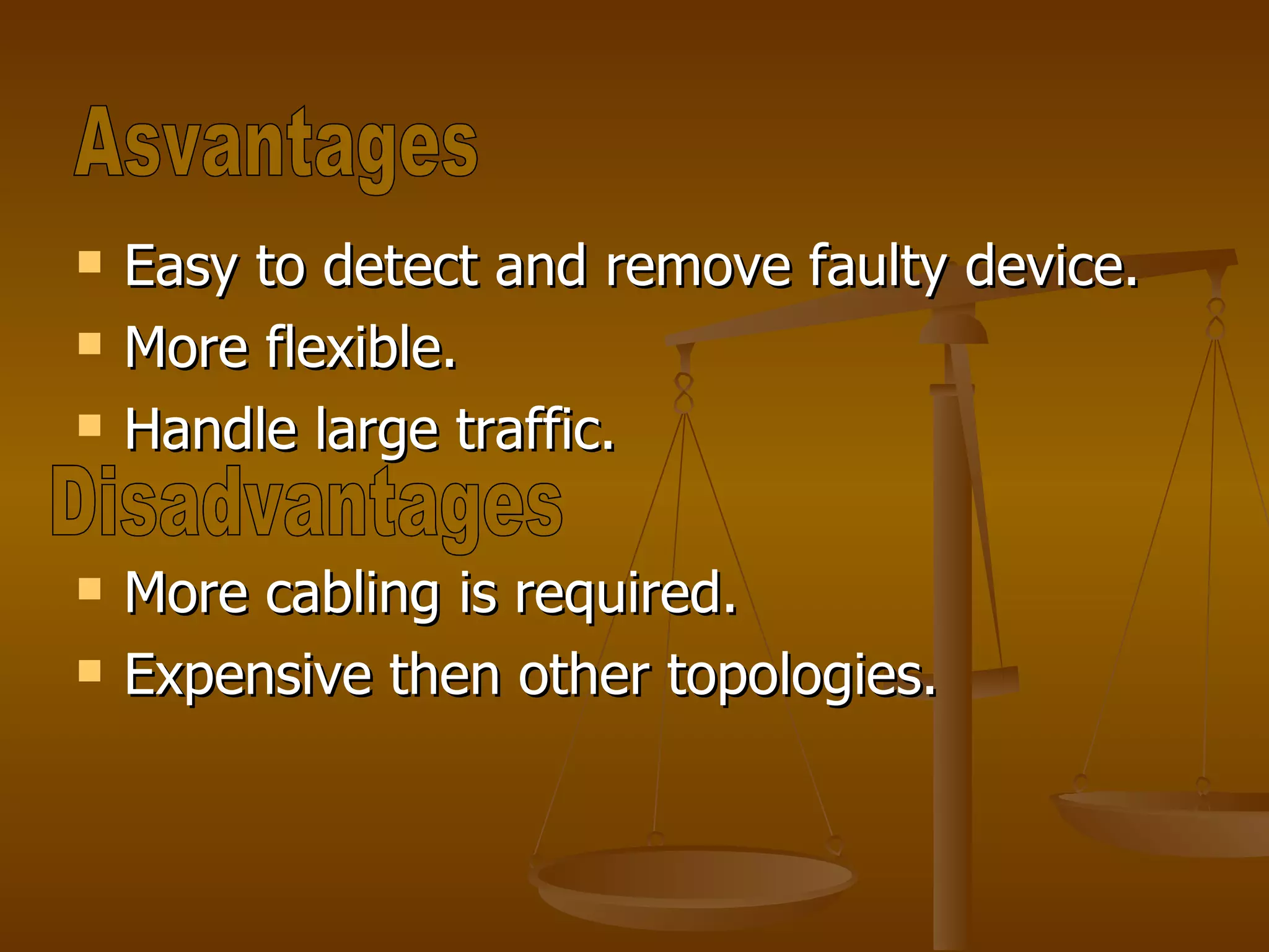 Easy to detect and remove faulty device. More flexible. Handle large traffic. More cabling is required. Expensive then other topologies. Asvantages Disadvantages 