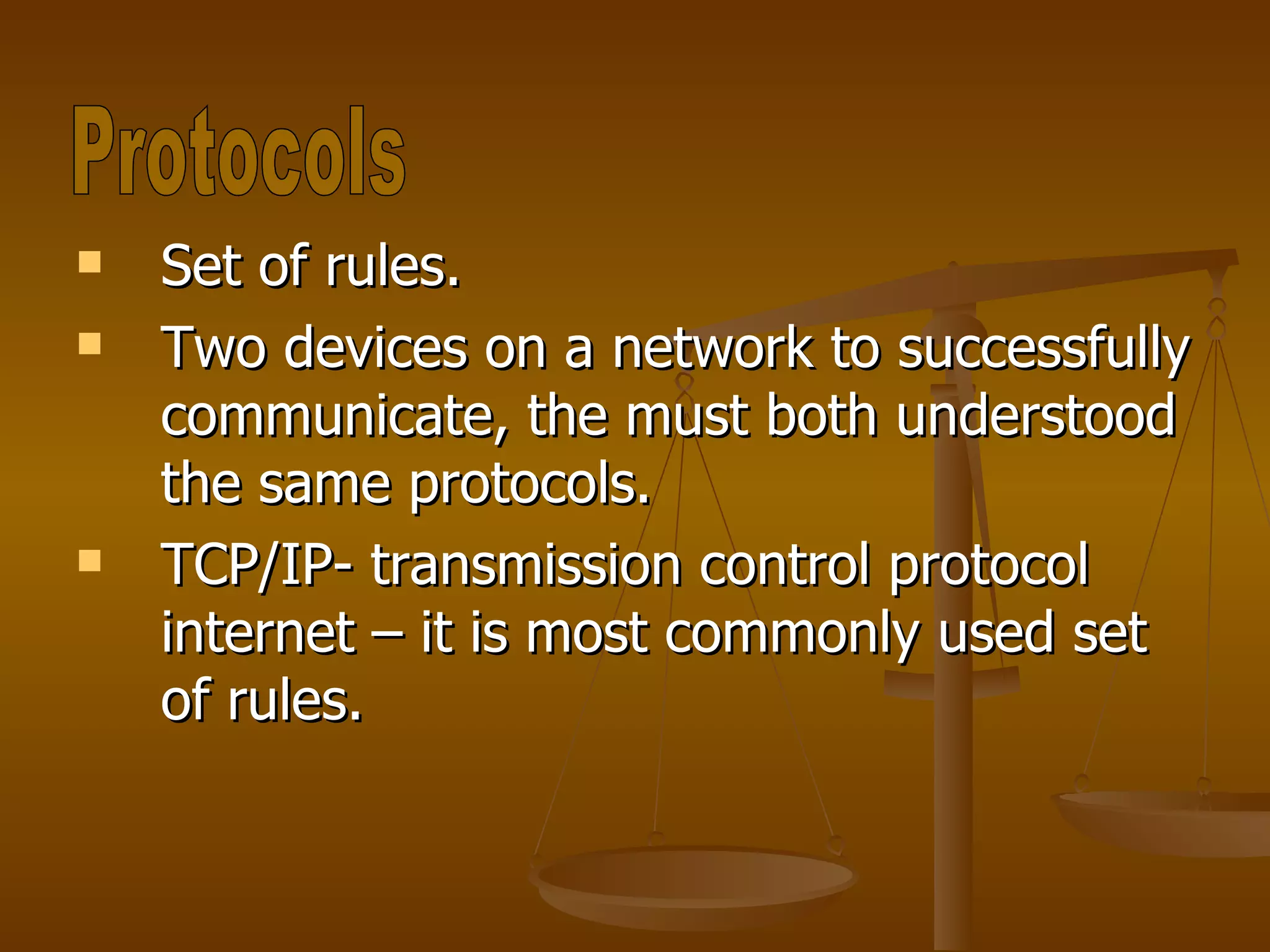 Set of rules. Two devices on a network to successfully communicate, the must both understood the same protocols. TCP/IP- transmission control protocol internet – it is most commonly used set of rules. Protocols 