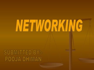 NETWORKING SUBMITTED BY:- POOJA DHIMAN 