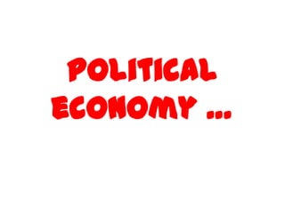 Political
economy …
 