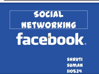 Social
networking


        shruti
        sumaN
        110534
 
