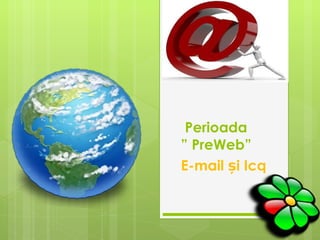  Perioada     ” PreWeb” E-mail și Icq 