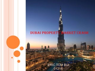 Dubai Property Market Crash




        ERIC TOM BIJI
           01218
 
