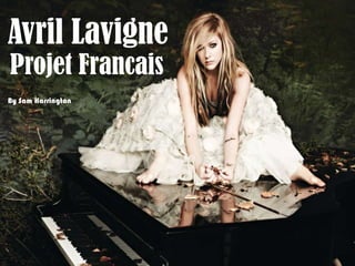 Avril Lavigne
Projet Francais
By Sam Harrington
 