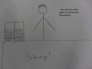 …the when he looks
again, he will see the
shop keeper.