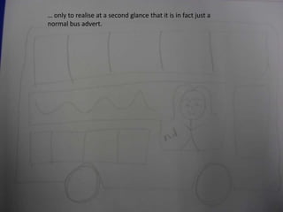 … only to realise at a second glance that it is in fact just a
normal bus advert.