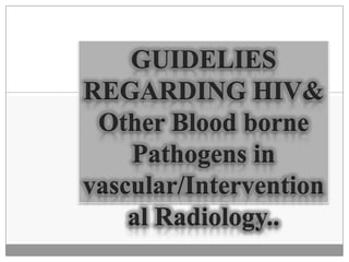 GUIDELIES
REGARDING HIV&
 Other Blood borne
    Pathogens in
vascular/Intervention
    al Radiology..
 