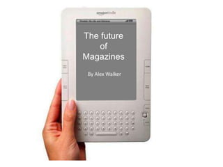 The future
    of
Magazines
 By Alex Walker
 