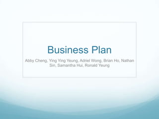 Business Plan
Abby Cheng, Ying Ying Yeung, Adriel Wong, Brian Ho, Nathan
            Sin, Samantha Hui, Ronald Yeung
 