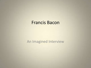 Francis Bacon


An Imagined Interview
 