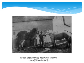 Life on the Farm Way Back When with the
         horses (Richard’s Dad)…
 