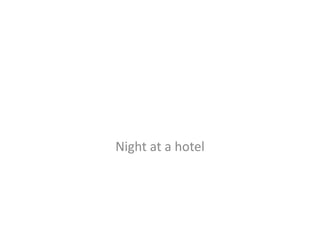 Night at a hotel
 