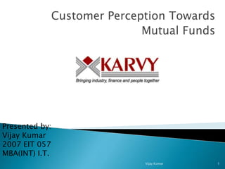 Customer Perception Towards
Mutual Funds
Presented by:
Vijay Kumar
2007 EIT 057
MBA(INT) I.T.
1Vijay Kumar
 