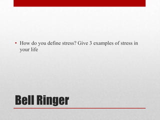 • How do you define stress? Give 3 examples of stress in
  your life




Bell Ringer
 
