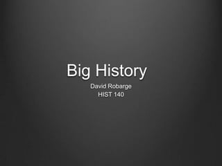 Big History
   David Robarge
     HIST 140
 