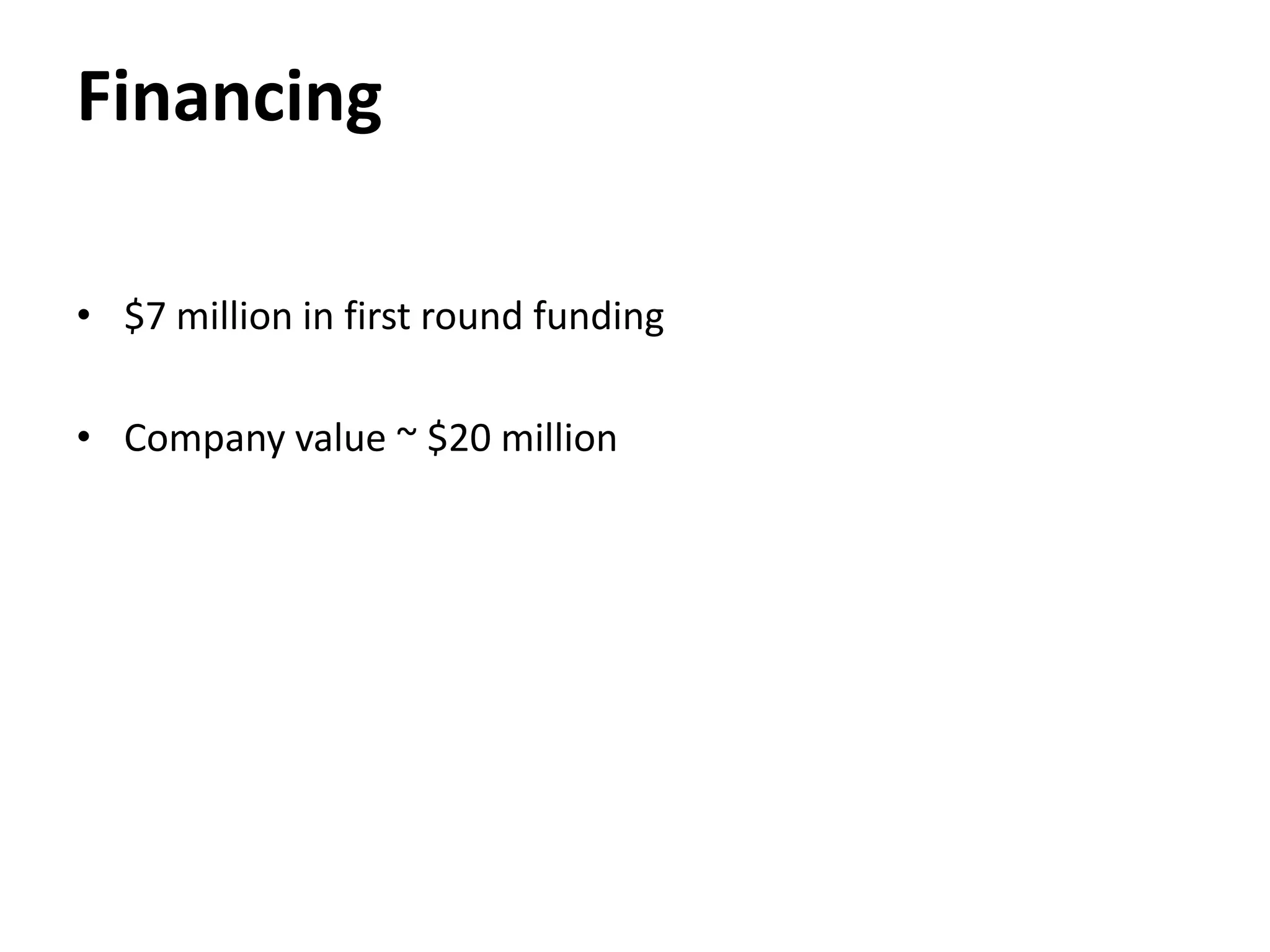 Financing

• $7 million in first round funding

• Company value ~ $20 million
 
