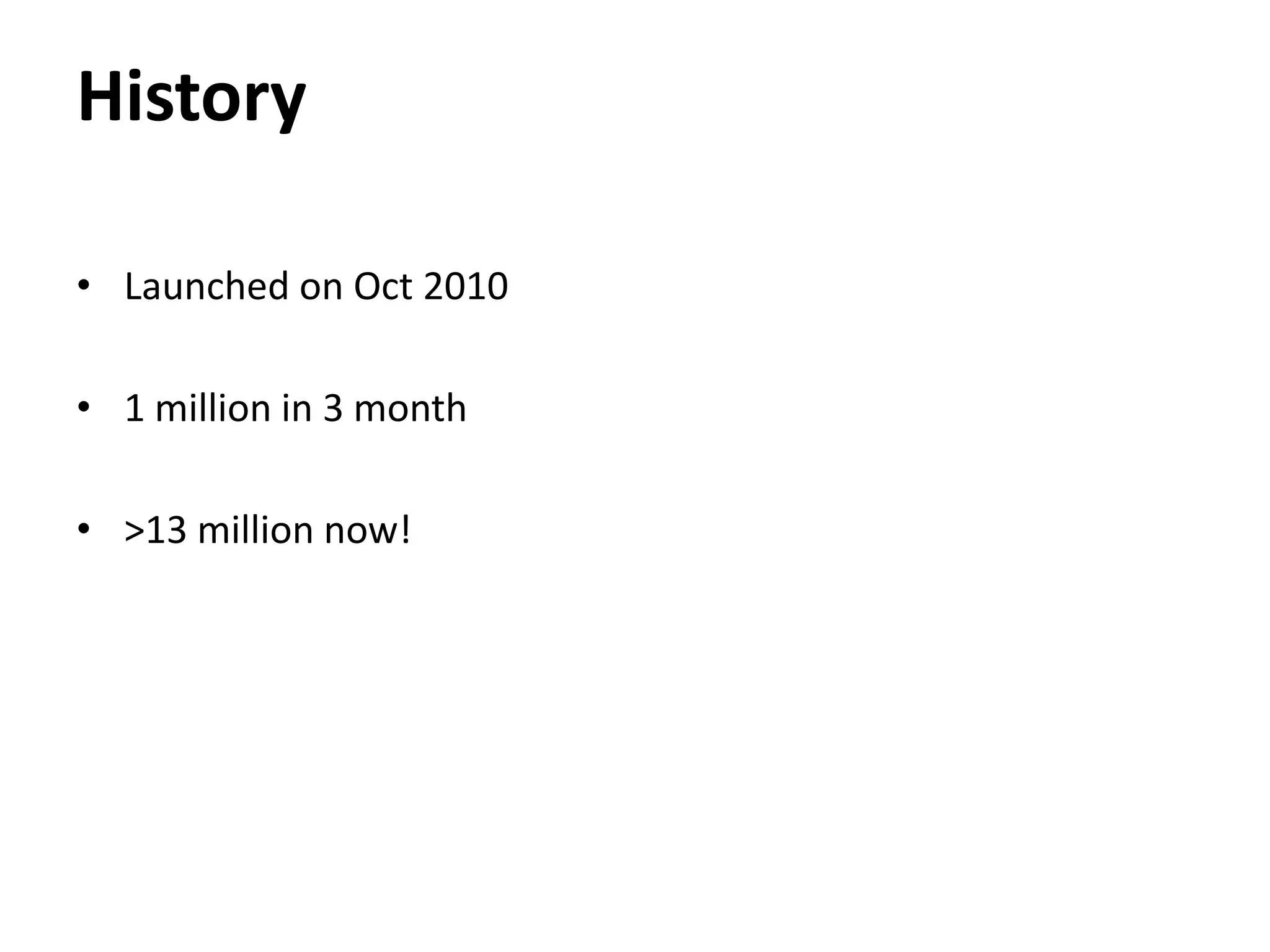 History

• Launched on Oct 2010

• 1 million in 3 month

• >13 million now!
 