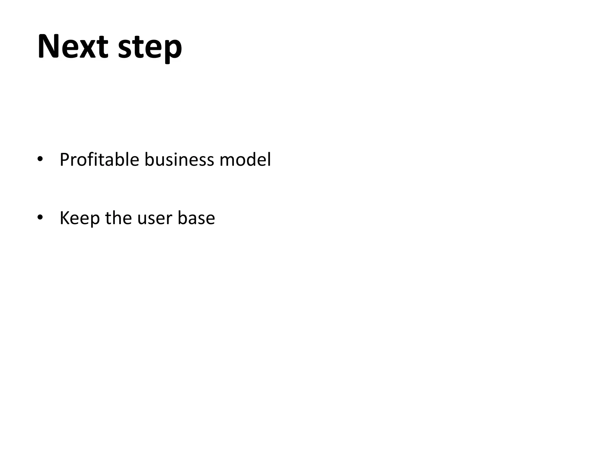 Next step

• Profitable business model

• Keep the user base
 