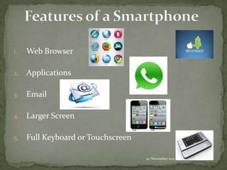1.   Web Browser

2.   Applications

3.   Email

4.   Larger Screen

5.   Full Keyboard or Touchscreen

                                    20 November 2011
 