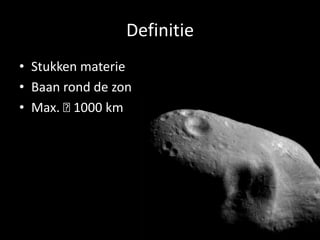 Definitie
• Stukken materie
• Baan rond de zon
• Max. ᴓ 1000 km
 