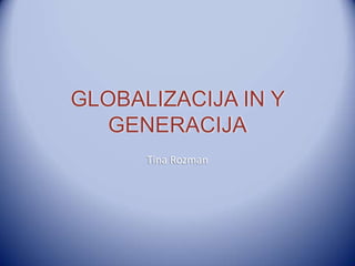 GLOBALIZACIJA IN Y
   GENERACIJA
      Tina Rozman
 