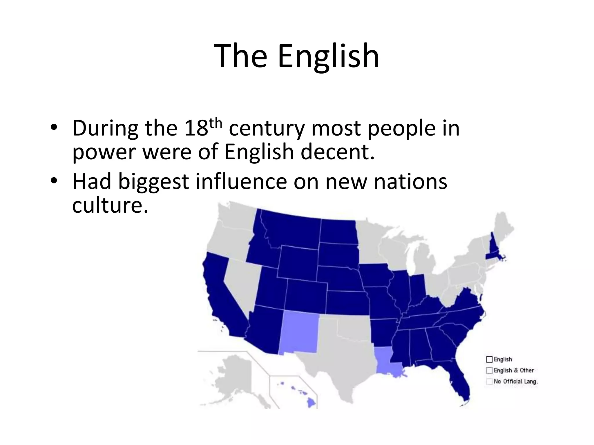 The English
• During the 18th century most people in
  power were of English decent.
• Had biggest influence on new nations
  culture.
 