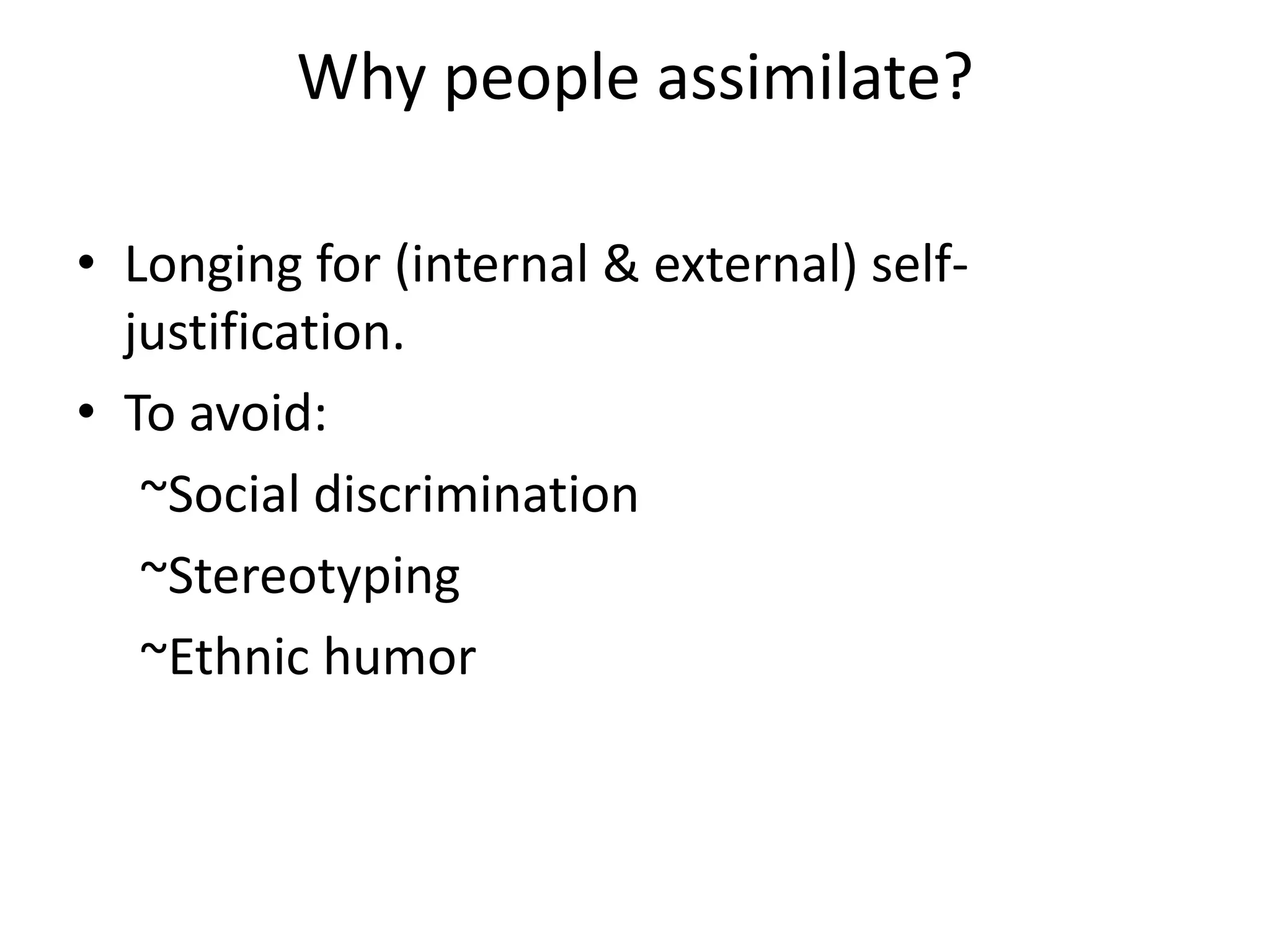 Why people assimilate?

• Longing for (internal & external) self-
  justification.
• To avoid:
   ~Social discrimination
   ~Stereotyping
   ~Ethnic humor
 