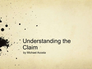 Understanding the
Claim
by Michael Acosta
 