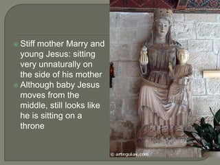  Stiffmother Marry and
  young Jesus: sitting
  very unnaturally on
  the side of his mother
 Although baby Jesus
  moves from the
  middle, still looks like
  he is sitting on a
  throne
 