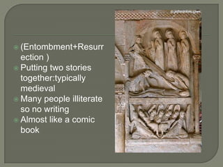  (Entombment+Resurr
  ection )
 Putting two stories
  together:typically
  medieval
 Many people illiterate
  so no writing
 Almost like a comic
  book
 