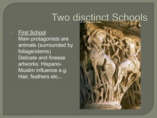 1)   First School
-    Main protagonists are
     animals (surrounded by
     foliage/stems)
-    Delicate and finesse
     artworks: Hispano-
     Muslim influence e.g.
     Hair, feathers etc...
 