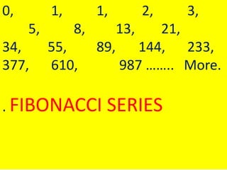 0,        1,        1,         2,   3,
     5,        8,        13,  21,
34,       55,       89,    144, 233,
377,      610,          987 …….. More.

. FIBONACCI          SERIES
 