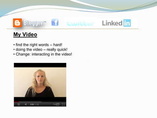My Video
• find the right words – hard!
• doing the video – really quick!
• Change: interacting in the video!
 