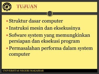  Struktur dasar computer
   Instruksi mesin dan eksekusinya
   Sofware system yang memungkinkan
    persiapan dan eksekusi program
   Permasalahan performa dalam system
    computer


UNIVERSITAS NEGERI MAKASSAR
 