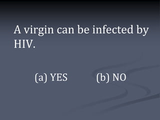 A virgin can be infected by
HIV.

    (a) YES     (b) NO
 