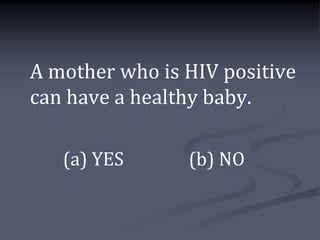A mother who is HIV positive
can have a healthy baby.

   (a) YES      (b) NO
 