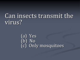Can insects transmit the
virus?
     (a) Yes
     (b) No
     (c) Only mosquitoes
 