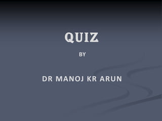 QUIZ
       BY


DR MANOJ KR ARUN
 
