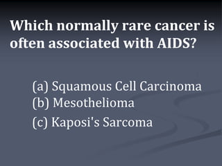 Which normally rare cancer is
often associated with AIDS?

   (a) Squamous Cell Carcinoma
   (b) Mesothelioma
   (c) Kaposi's Sarcoma
 