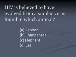 HIV is believed to have
evolved from a similar virus
found in which animal?

       (a) Baboon
       (b) Chimpanzee
       (c) Elephant
       (d) Cat
 