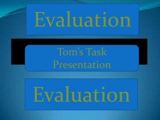 Evaluation
   Tom’s Task
  Presentation


Evaluation
 