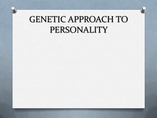 GENETIC APPROACH TO
    PERSONALITY
 